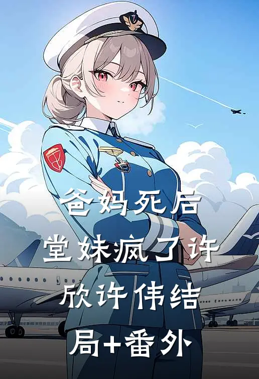 爸妈死后，堂妹疯了许欣许伟结局+番外