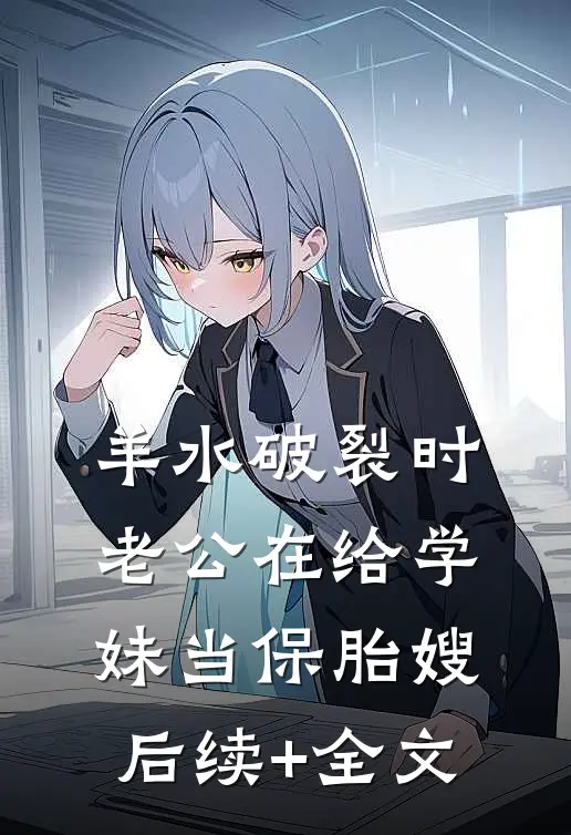 羊水破裂时，老公在给学妹当保胎嫂后续+全文