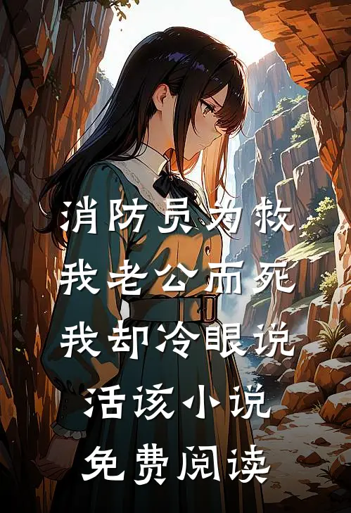 消防员为救我老公而死，我却冷眼说活该小说免费阅读
