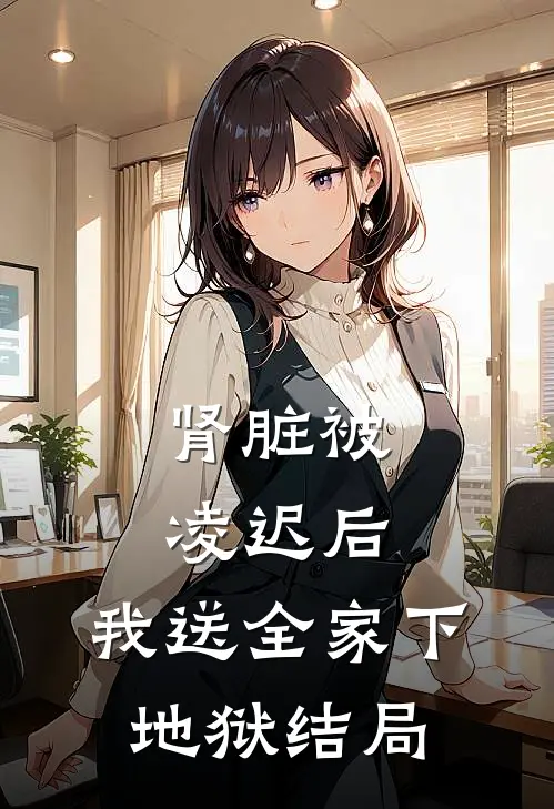 肾脏被凌迟后，我送全家下地狱结局