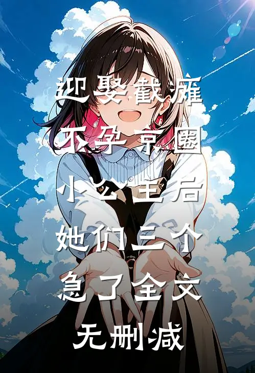 迎娶截瘫不孕京圈小公主后，她们三个急了全文无删减