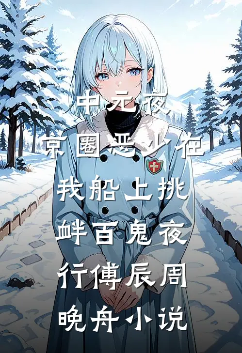中元夜，京圈恶少在我船上挑衅百鬼夜行傅辰周晚舟小说