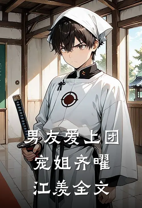 男友爱上团宠姐齐曜江羡全文