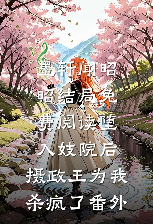 墨轩闻昭昭结局免费阅读堕入妓院后，摄政王为我杀疯了番外