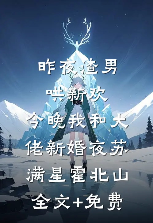 昨夜渣男哄新欢，今晚我和大佬新婚夜苏满星霍北山全文+免费