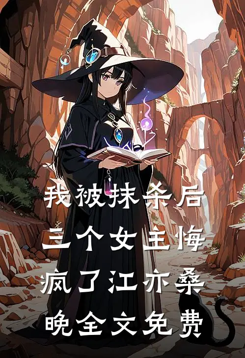 我被抹杀后，三个女主悔疯了江亦桑晚全文免费