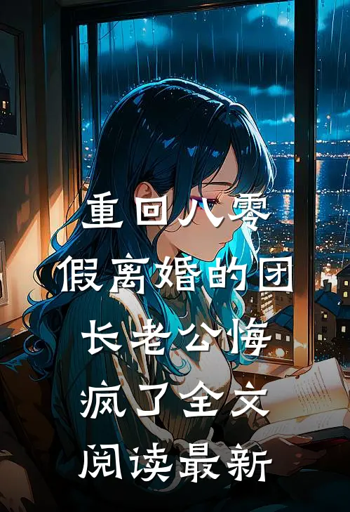 重回八零，假离婚的团长老公悔疯了全文阅读最新