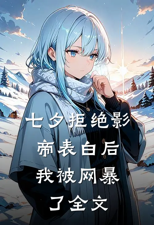 七夕拒绝影帝表白后，我被网暴了全文