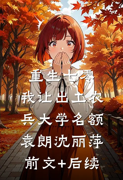 重生七零，我让出工农兵大学名额袁朗沈丽萍前文+后续