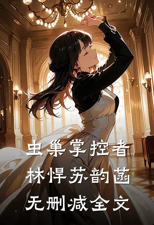 虫巢掌控者林悍苏韵菡无删减全文