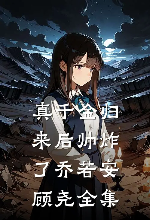 真千金归来后帅炸了乔若安顾尧 全集