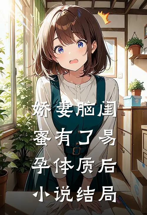娇妻脑闺蜜有了易孕体质后小说结局