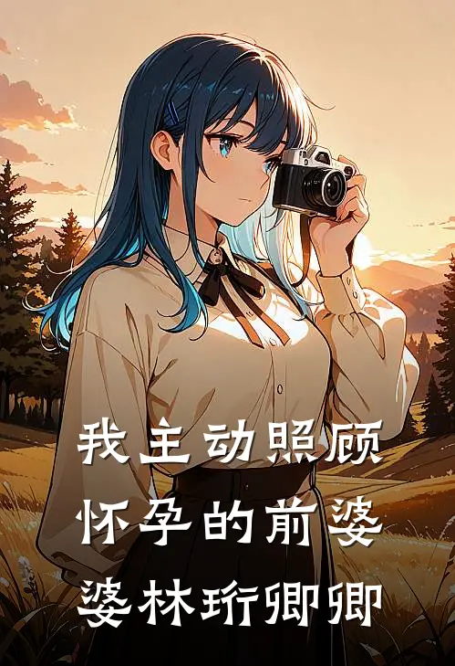 我主动照顾怀孕的前婆婆林珩卿卿