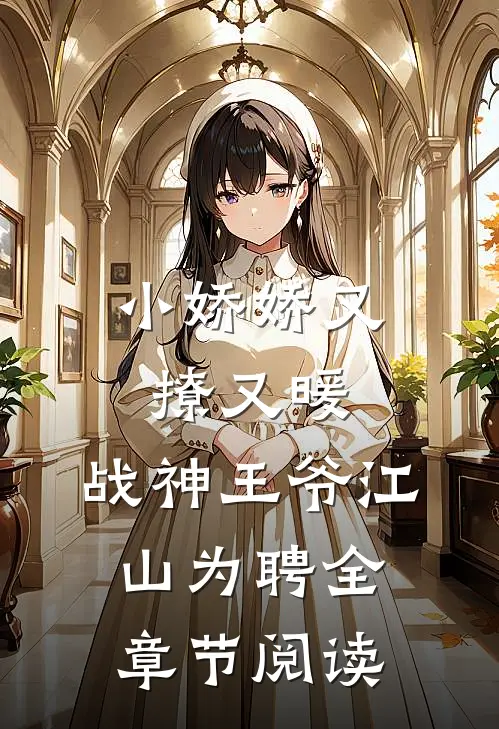 小娇娇又撩又暖，战神王爷江山为聘全章节阅读