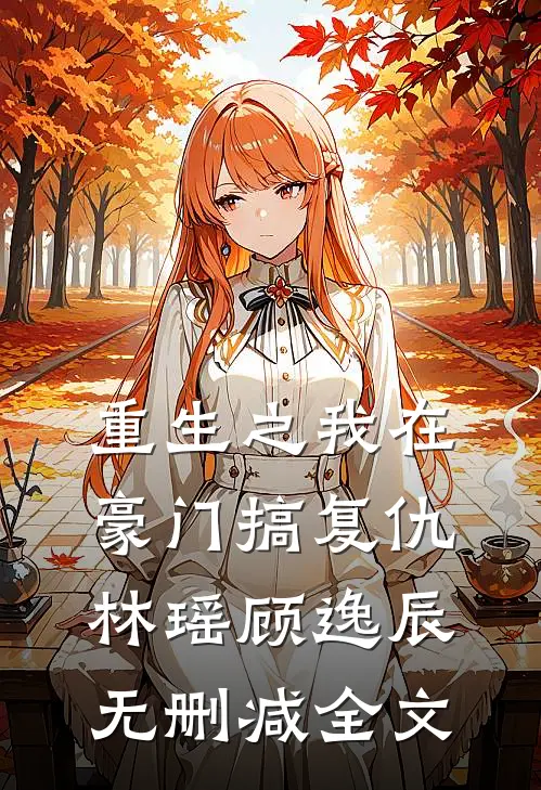 《重生之我在豪门搞复仇》林瑶顾逸辰无删减全文