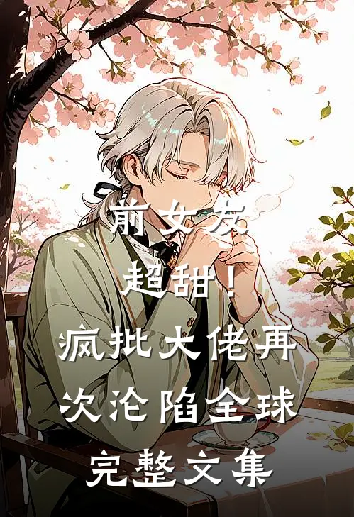 前女友超甜！疯批大佬再次沦陷全球完整文集