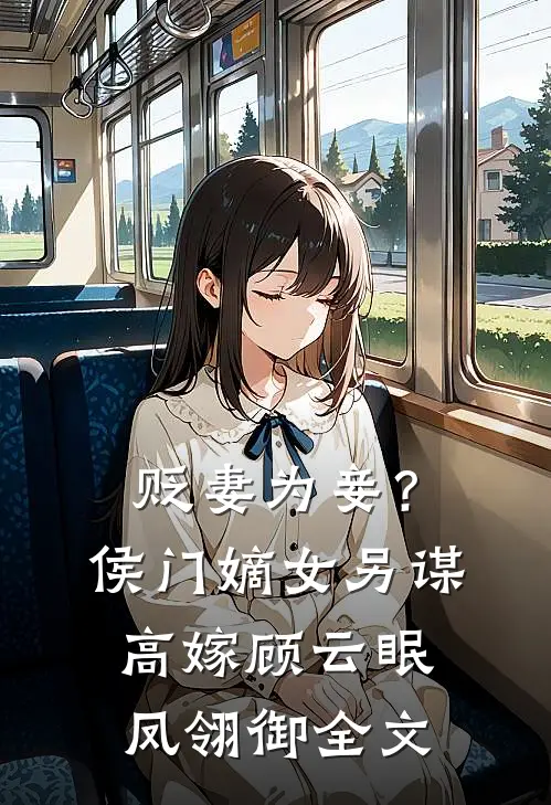 贬妻为妾？侯门嫡女另谋高嫁顾云眠凤翎御全文