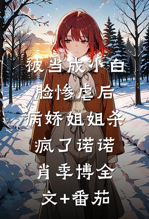 被当成小白脸惨虐后，病娇姐姐杀疯了诺诺肖季博全文+番茄