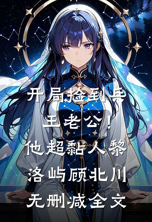 开局捡到兵王老公！他超黏人黎洛屿顾北川无删减全文