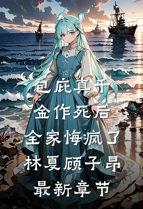 包庇真千金作死后，全家悔疯了林夏顾子昂最新章节