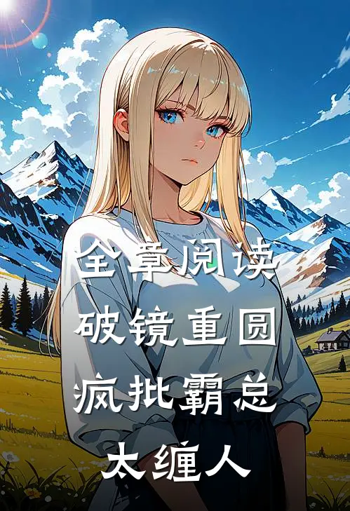 全章阅读破镜重圆：疯批霸总太缠人