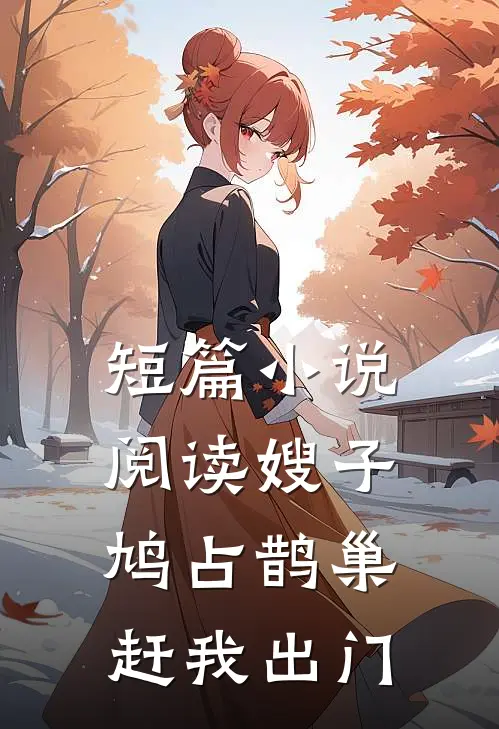 短篇小说阅读嫂子鸠占鹊巢，赶我出门