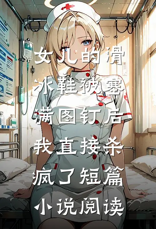女儿的滑冰鞋被塞满图钉后，我直接杀疯了短篇小说阅读