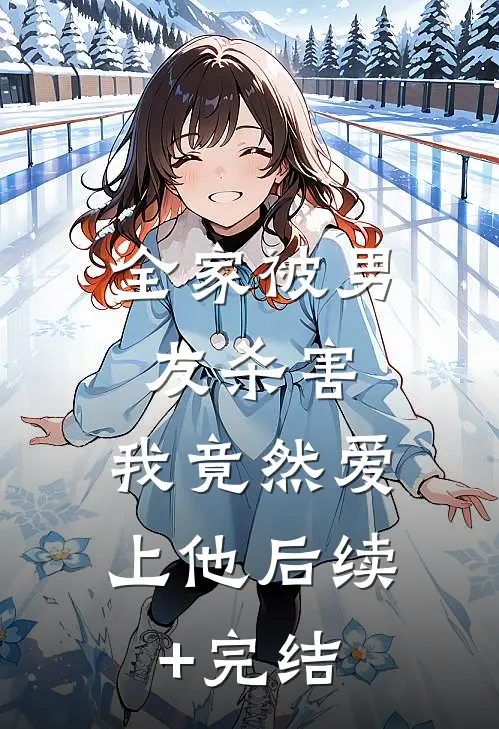 全家被男友杀害，我竟然爱上他后续+完结