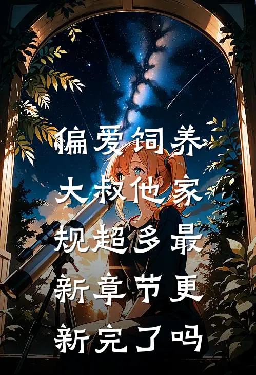 偏爱饲养，大叔他家规超多最新章节更新完了吗