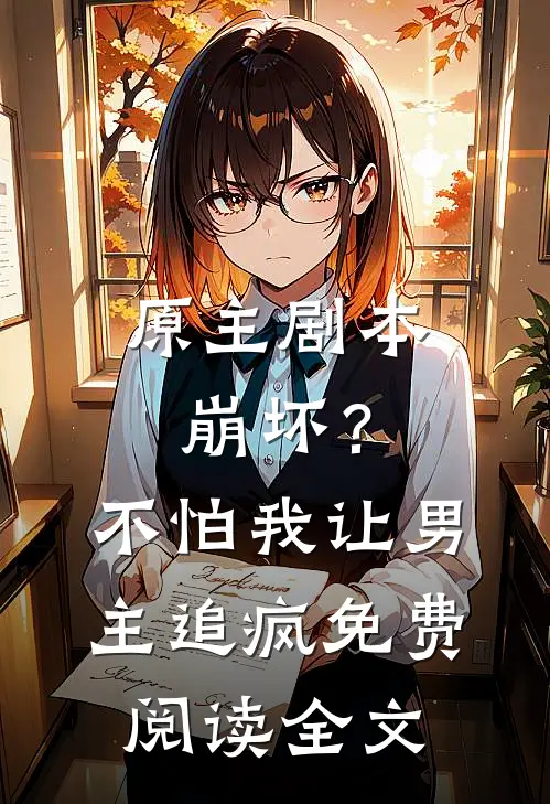 原主剧本崩坏？不怕，我让男主追疯免费阅读全文
