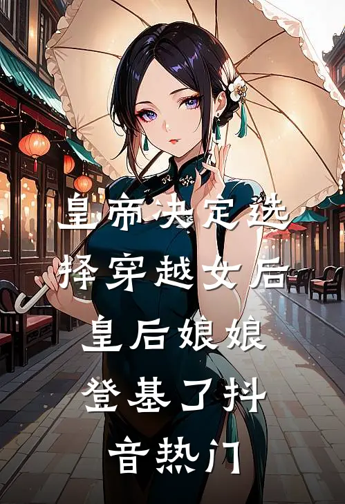 皇帝决定选择穿越女后，皇后娘娘登基了抖音热门