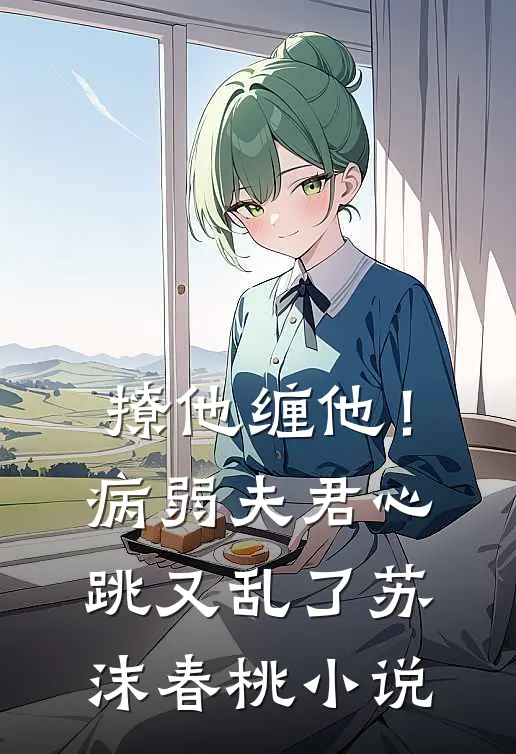 撩他缠他！病弱夫君心跳又乱了苏沫春桃小说