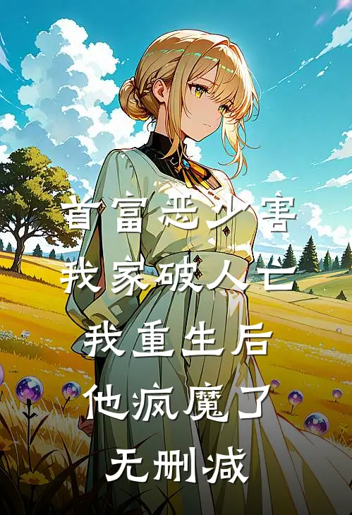 首富恶少害我家破人亡，我重生后，他疯魔了无删减