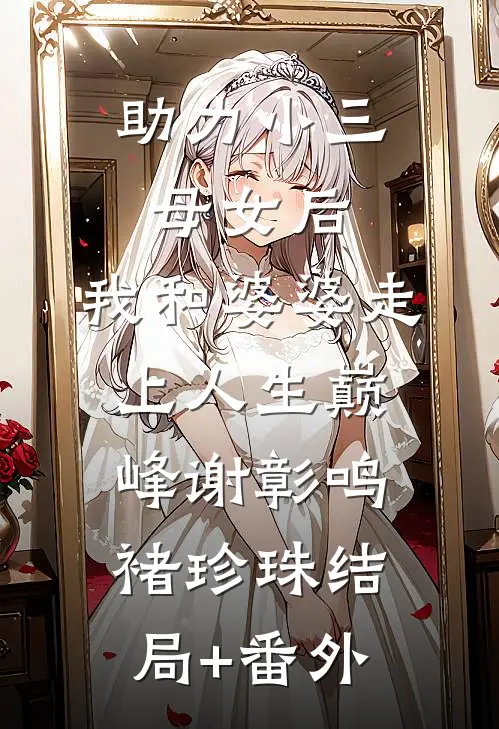 助力小三母女后，我和婆婆走上人生巅峰谢彰鸣褚珍珠结局+番外
