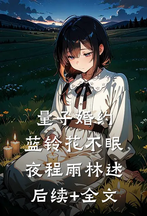 量子婚约：蓝铃花不眠夜程雨林述后续+全文