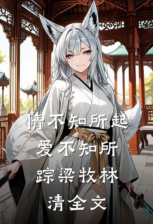 情不知所起，爱不知所踪梁牧林清全文
