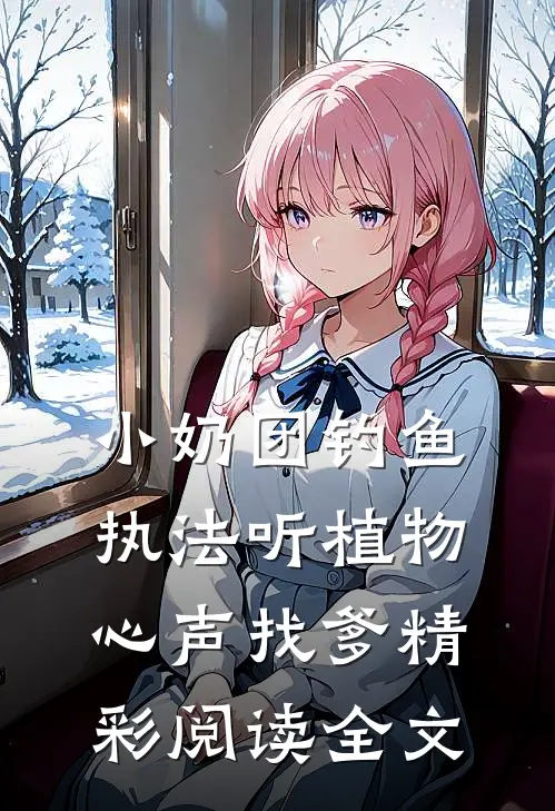 小奶团钓鱼执法听植物心声找爹精彩阅读全文