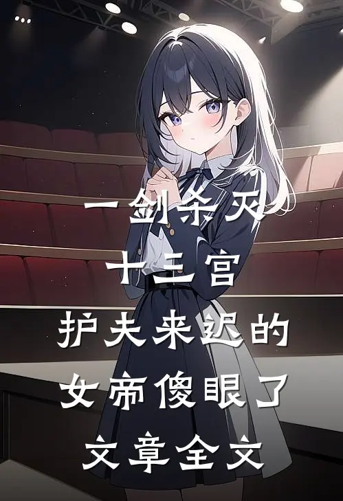 一剑杀灭十三宫，护夫来迟的女帝傻眼了文章全文
