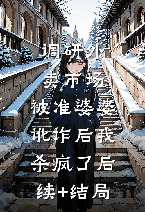 调研外卖市场，被准婆婆讹诈后我杀疯了后续+结局