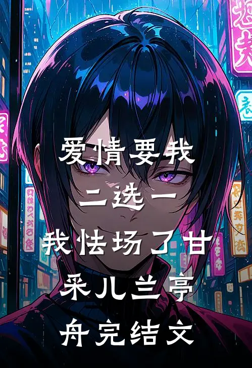 爱情要我二选一，我怯场了甘采儿兰亭舟完结文