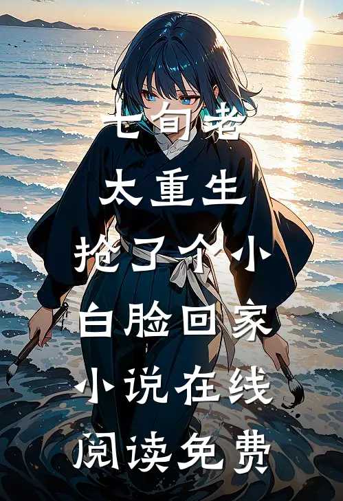 七旬老太重生，抢了个小白脸回家小说在线阅读免费