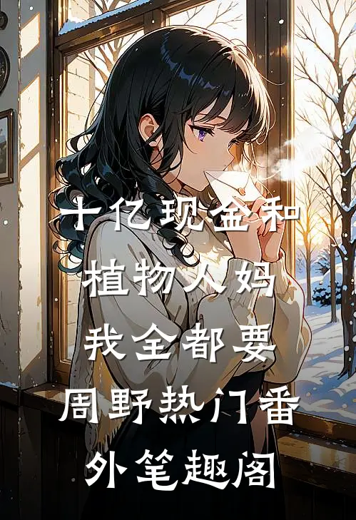 十亿现金和植物人妈，我全都要：周野热门番外笔趣阁