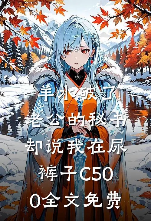 羊水破了，老公的秘书却说我在尿裤子C500全文免费