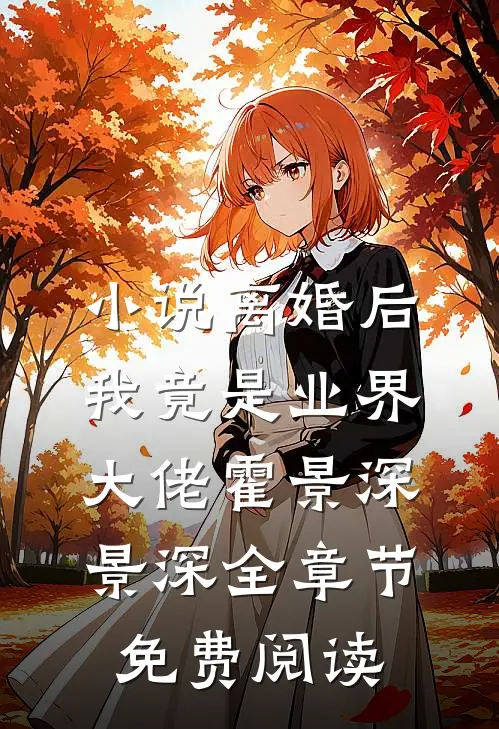 小说离婚后我竟是业界大佬霍景深景深全章节免费阅读
