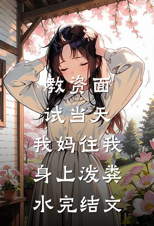 教资面试当天，我妈往我身上泼粪水完结文