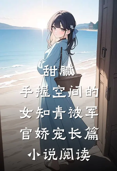 甜腻：手握空间的女知青被军官娇宠长篇小说阅读