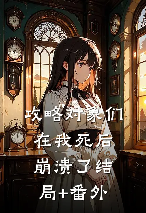 攻略对象们在我死后崩溃了结局+番外