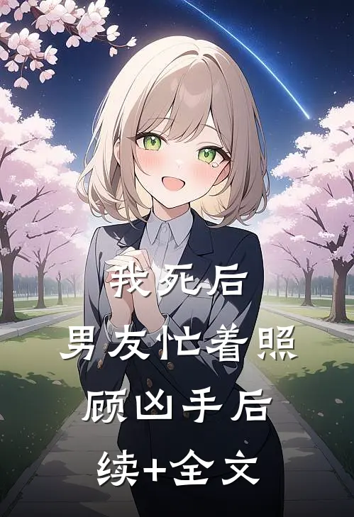 我死后，男友忙着照顾凶手后续+全文
