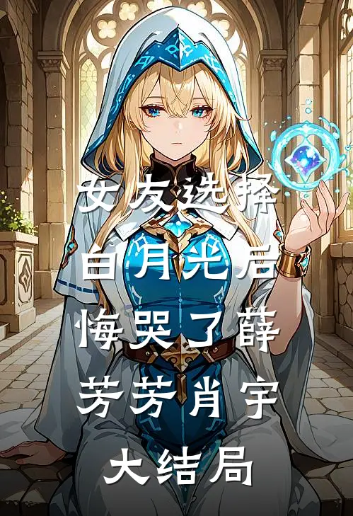 女友选择白月光后，悔哭了薛芳芳肖宇大结局