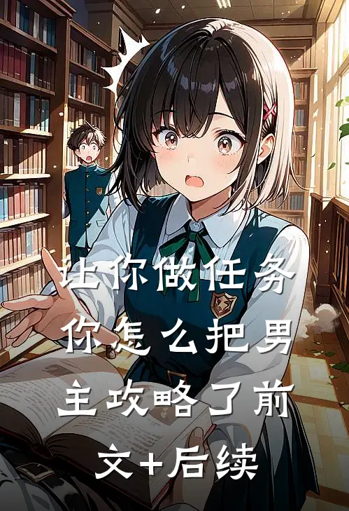 让你做任务，你怎么把男主攻略了前文+后续